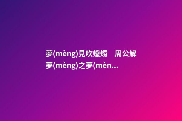夢(mèng)見吹蠟燭　周公解夢(mèng)之夢(mèng)到吹蠟燭